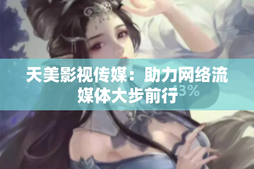 天美影视传媒：助力网络流媒体大步前行