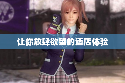 让你放肆欲望的酒店体验