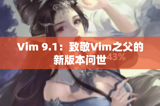 Vim 9.1：致敬Vim之父的新版本问世