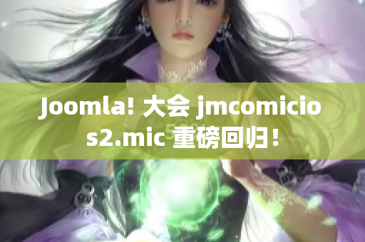 Joomla! 大会 jmcomicios2.mic 重磅回归！