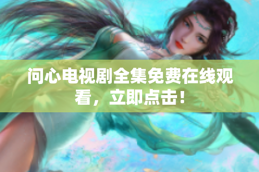 问心电视剧全集免费在线观看，立即点击！