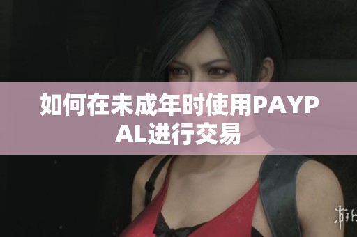 如何在未成年时使用PAYPAL进行交易