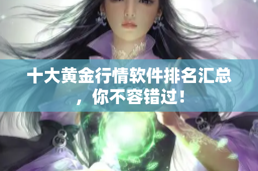 十大黄金行情软件排名汇总，你不容错过！