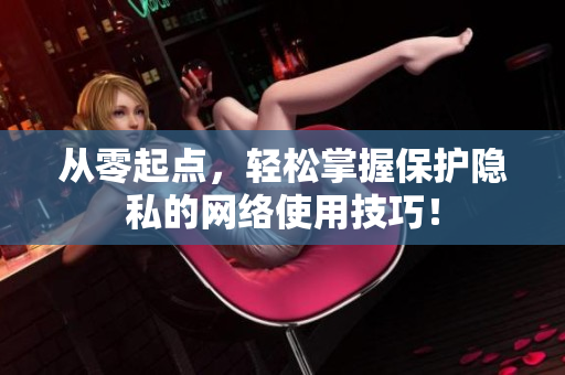从零起点，轻松掌握保护隐私的网络使用技巧！