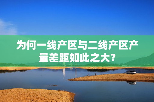 为何一线产区与二线产区产量差距如此之大？