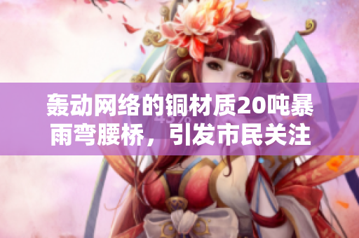 轰动网络的铜材质20吨暴雨弯腰桥，引发市民关注