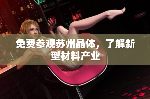 免费参观苏州晶体，了解新型材料产业