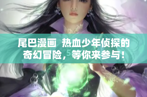 尾巴漫画  热血少年侦探的奇幻冒险，等你来参与！
