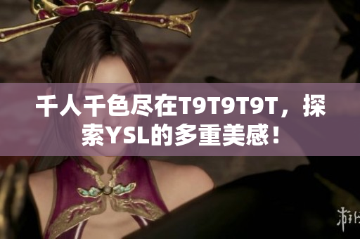 千人千色尽在T9T9T9T，探索YSL的多重美感！