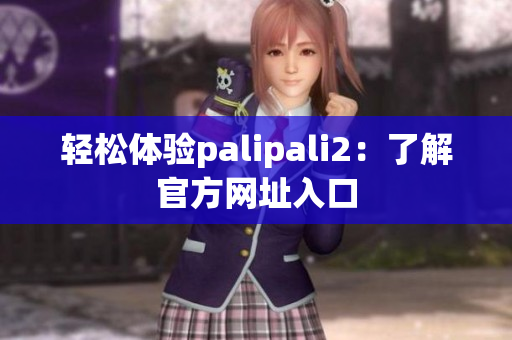 轻松体验palipali2：了解官方网址入口