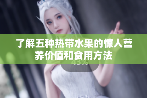 了解五种热带水果的惊人营养价值和食用方法