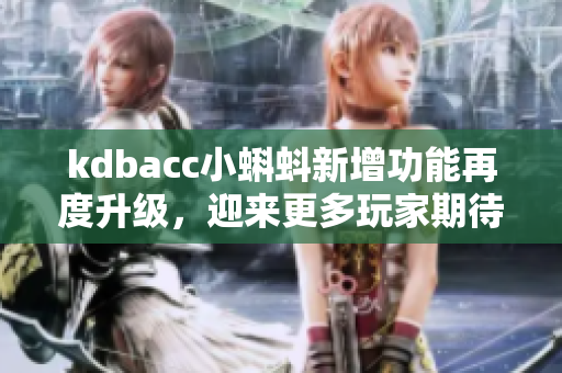 kdbacc小蝌蚪新增功能再度升级，迎来更多玩家期待