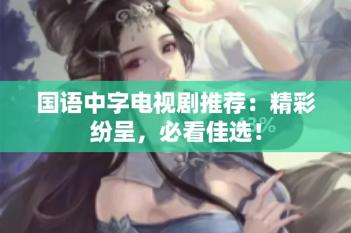 国语中字电视剧推荐：精彩纷呈，必看佳选！
