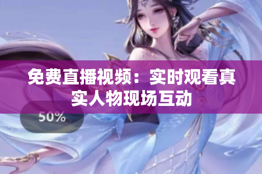 免费直播视频：实时观看真实人物现场互动