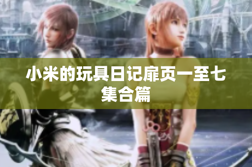 小米的玩具日记扉页一至七集合篇