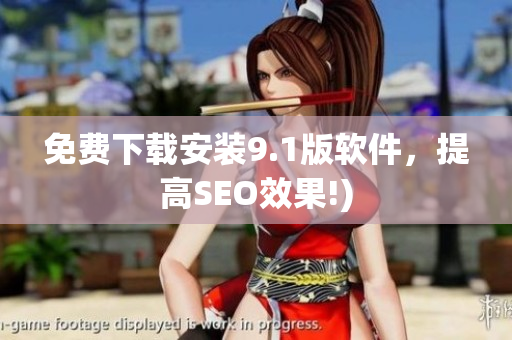 免费下载安装9.1版软件，提高SEO效果!)