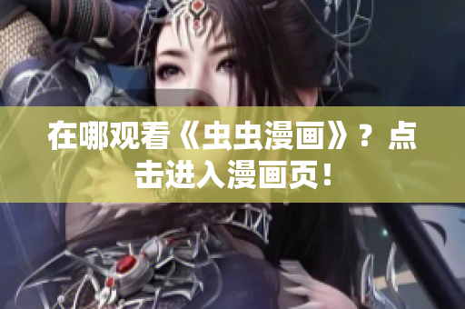 在哪观看《虫虫漫画》？点击进入漫画页！