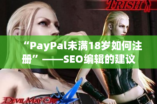 “PayPal未满18岁如何注册”——SEO编辑的建议
