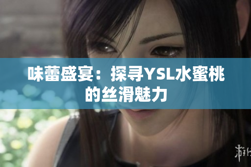 味蕾盛宴：探寻YSL水蜜桃的丝滑魅力