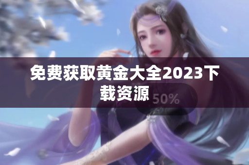 免费获取黄金大全2023下载资源