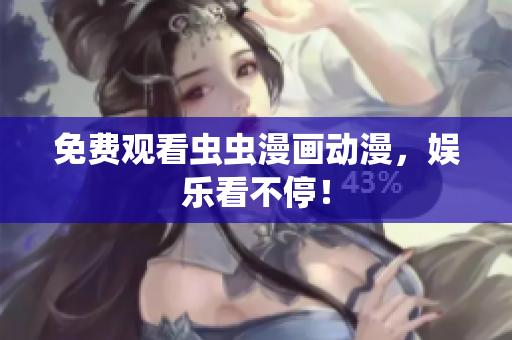 免费观看虫虫漫画动漫，娱乐看不停！