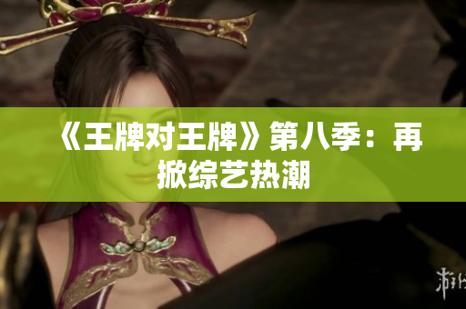 《王牌对王牌》第八季：再掀综艺热潮