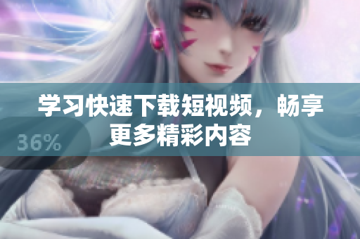 学习快速下载短视频，畅享更多精彩内容