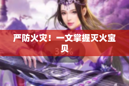 严防火灾！一文掌握灭火宝贝