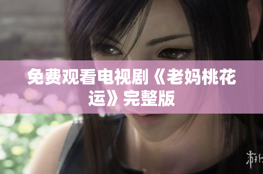 免费观看电视剧《老妈桃花运》完整版