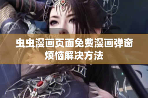 虫虫漫画页面免费漫画弹窗烦恼解决方法