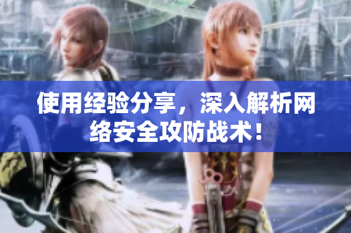 使用经验分享，深入解析网络安全攻防战术！