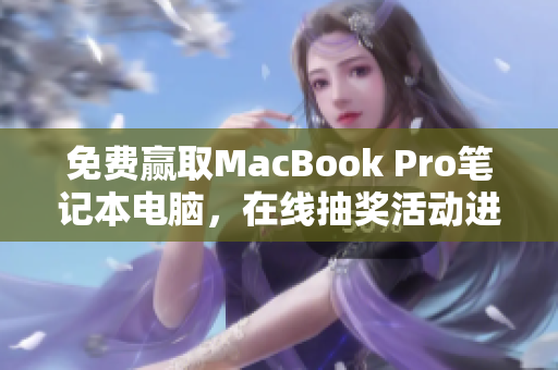 免费赢取MacBook Pro笔记本电脑，在线抽奖活动进行中