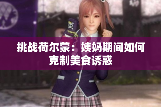 挑战荷尔蒙：姨妈期间如何克制美食诱惑