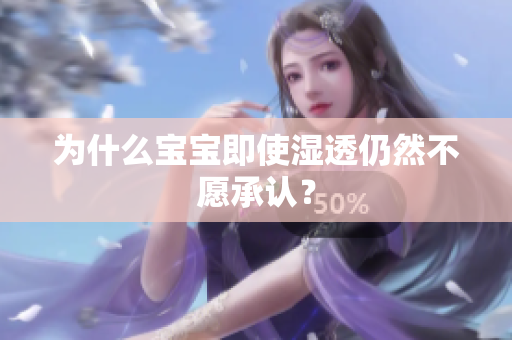 为什么宝宝即使湿透仍然不愿承认？