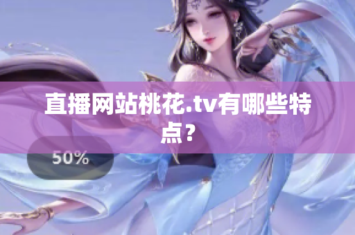 直播网站桃花.tv有哪些特点？