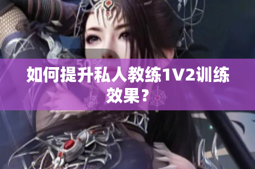 如何提升私人教练1V2训练效果？
