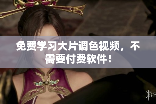 免费学习大片调色视频，不需要付费软件！