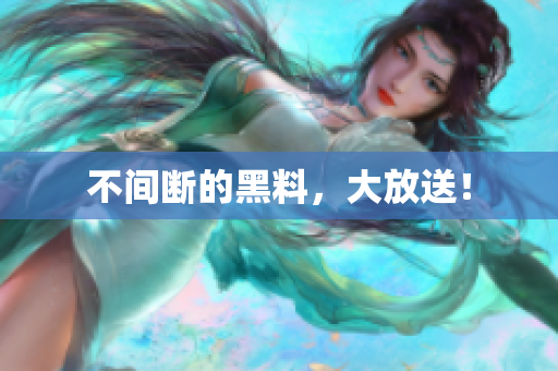 不间断的黑料，大放送！