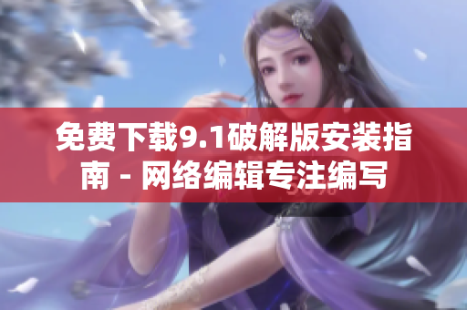 免费下载9.1破解版安装指南 - 网络编辑专注编写