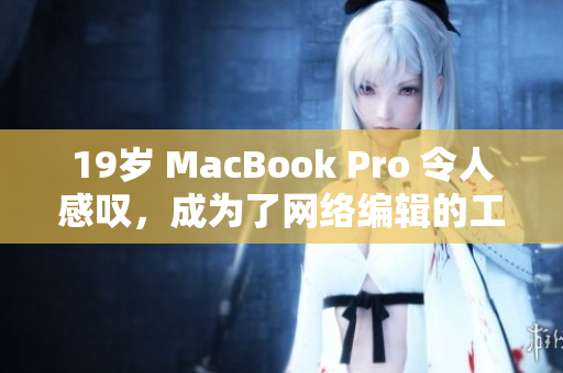19岁 MacBook Pro 令人感叹，成为了网络编辑的工作利器