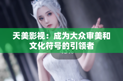 天美影视：成为大众审美和文化符号的引领者