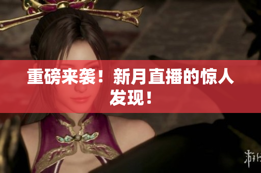重磅来袭！新月直播的惊人发现！