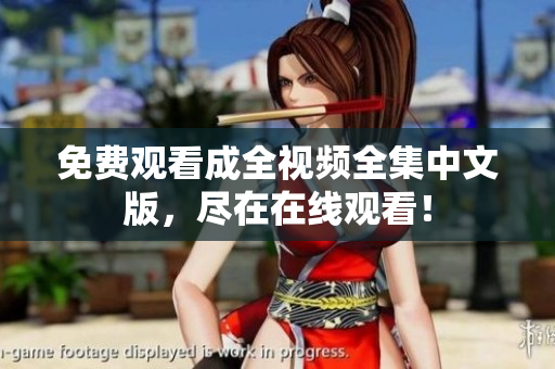 免费观看成全视频全集中文版，尽在在线观看！