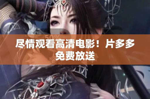 尽情观看高清电影！片多多免费放送