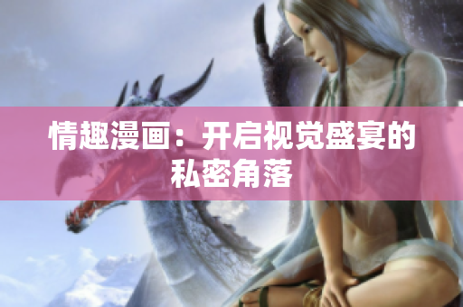 情趣漫画：开启视觉盛宴的私密角落