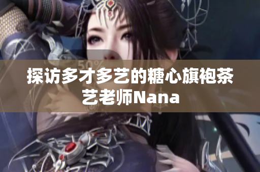 探访多才多艺的糖心旗袍茶艺老师Nana