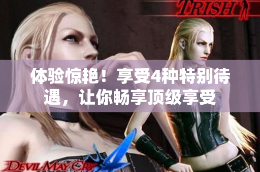体验惊艳！享受4种特别待遇，让你畅享顶级享受