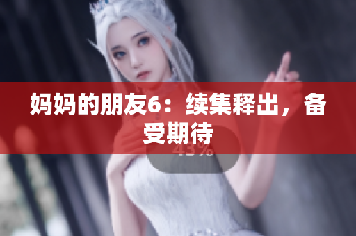 妈妈的朋友6：续集释出，备受期待