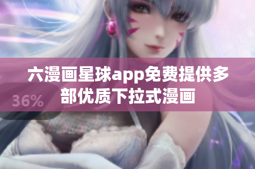 六漫画星球app免费提供多部优质下拉式漫画