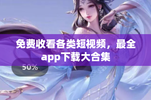 免费收看各类短视频，最全app下载大合集